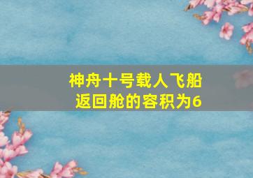 神舟十号载人飞船返回舱的容积为6