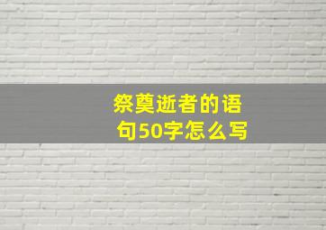 祭奠逝者的语句50字怎么写