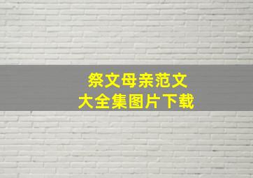 祭文母亲范文大全集图片下载