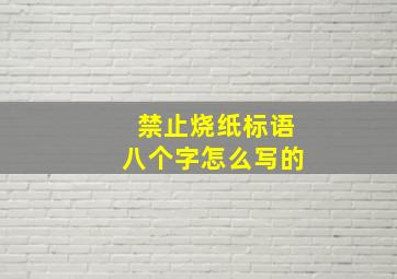 禁止烧纸标语八个字怎么写的