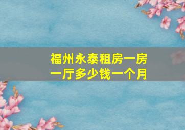 福州永泰租房一房一厅多少钱一个月