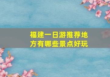 福建一日游推荐地方有哪些景点好玩