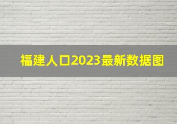 福建人口2023最新数据图