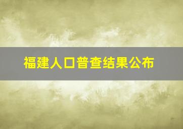 福建人口普查结果公布