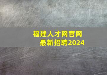 福建人才网官网最新招聘2024