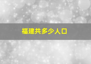 福建共多少人口