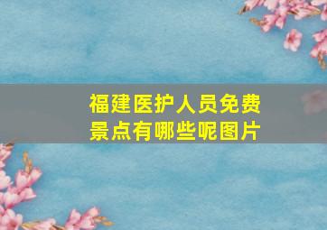 福建医护人员免费景点有哪些呢图片