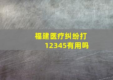 福建医疗纠纷打12345有用吗