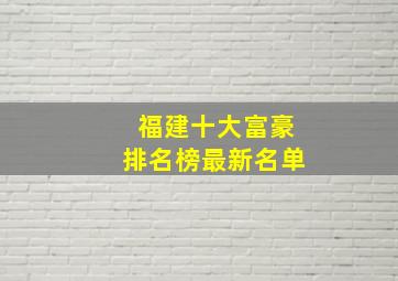 福建十大富豪排名榜最新名单