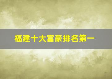 福建十大富豪排名第一