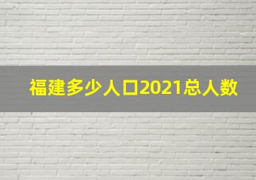 福建多少人口2021总人数