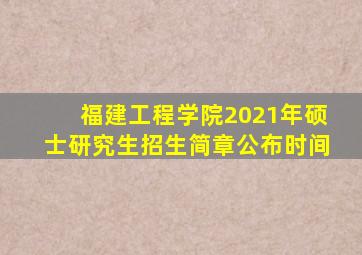 福建工程学院2021年硕士研究生招生简章公布时间