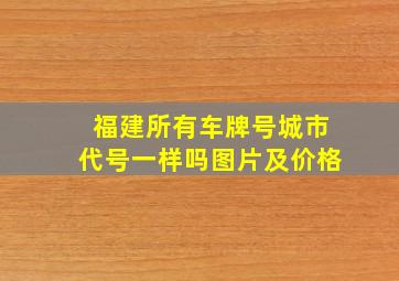 福建所有车牌号城市代号一样吗图片及价格