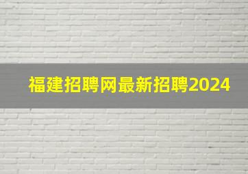 福建招聘网最新招聘2024