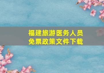 福建旅游医务人员免票政策文件下载