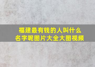 福建最有钱的人叫什么名字呢图片大全大图视频