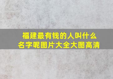 福建最有钱的人叫什么名字呢图片大全大图高清