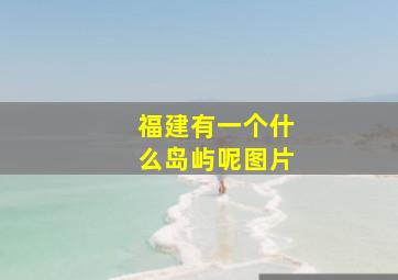 福建有一个什么岛屿呢图片