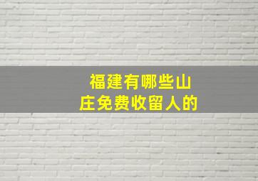 福建有哪些山庄免费收留人的