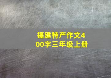 福建特产作文400字三年级上册