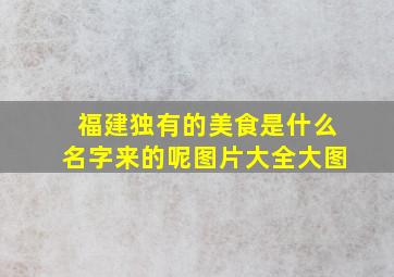 福建独有的美食是什么名字来的呢图片大全大图