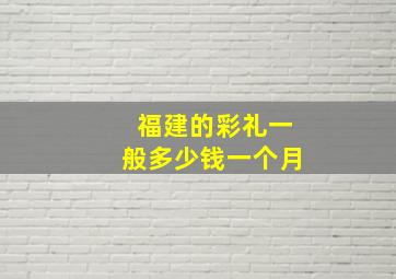 福建的彩礼一般多少钱一个月