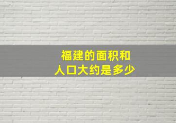 福建的面积和人口大约是多少