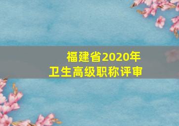 福建省2020年卫生高级职称评审