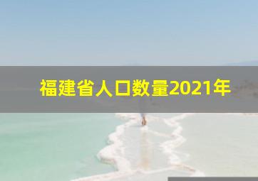 福建省人口数量2021年