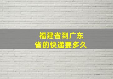 福建省到广东省的快递要多久