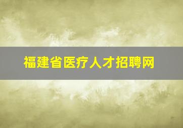 福建省医疗人才招聘网