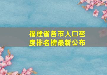 福建省各市人口密度排名榜最新公布