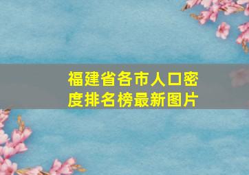 福建省各市人口密度排名榜最新图片