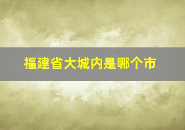 福建省大城内是哪个市