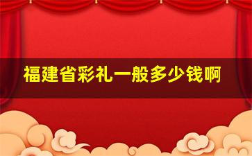 福建省彩礼一般多少钱啊