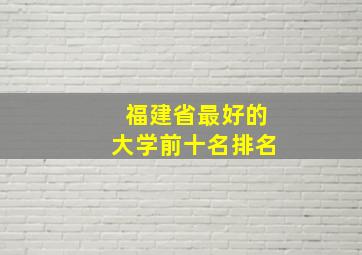 福建省最好的大学前十名排名