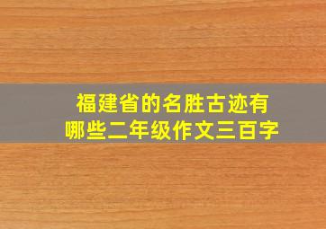 福建省的名胜古迹有哪些二年级作文三百字