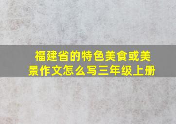 福建省的特色美食或美景作文怎么写三年级上册