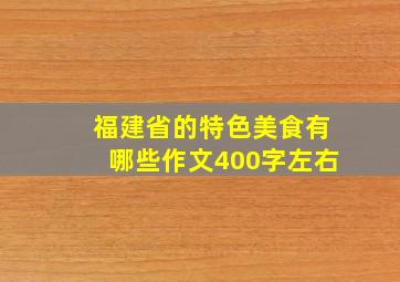 福建省的特色美食有哪些作文400字左右