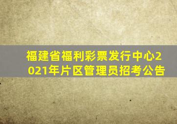 福建省福利彩票发行中心2021年片区管理员招考公告