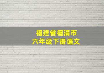 福建省福清市六年级下册语文