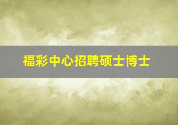 福彩中心招聘硕士博士