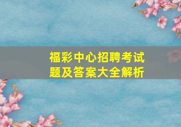 福彩中心招聘考试题及答案大全解析