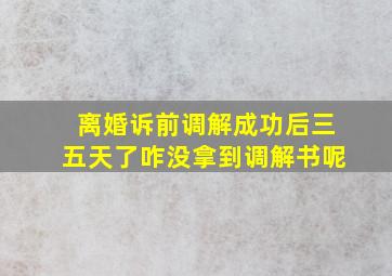 离婚诉前调解成功后三五天了咋没拿到调解书呢