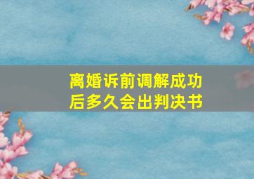 离婚诉前调解成功后多久会出判决书