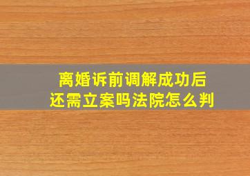 离婚诉前调解成功后还需立案吗法院怎么判