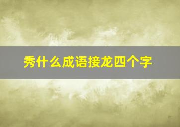 秀什么成语接龙四个字