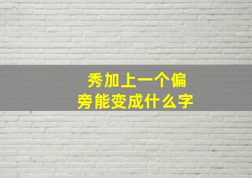 秀加上一个偏旁能变成什么字