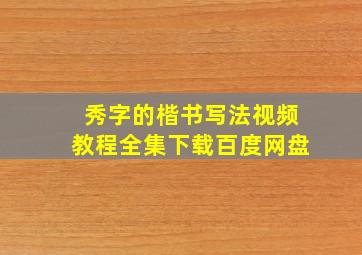 秀字的楷书写法视频教程全集下载百度网盘