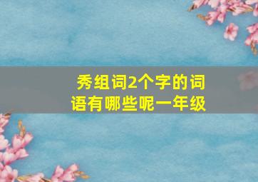 秀组词2个字的词语有哪些呢一年级